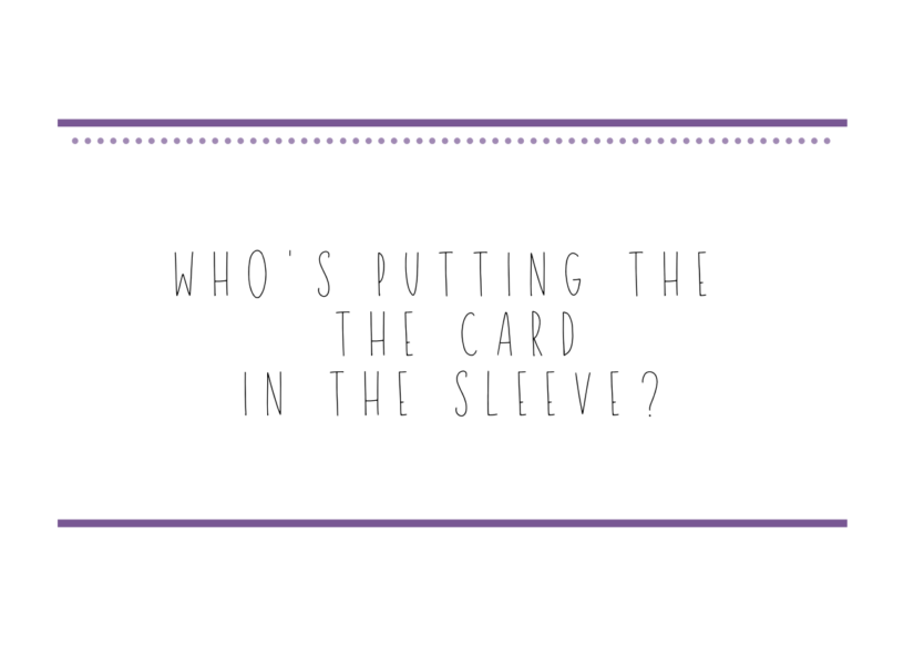 who's putting the card in the sleeve?