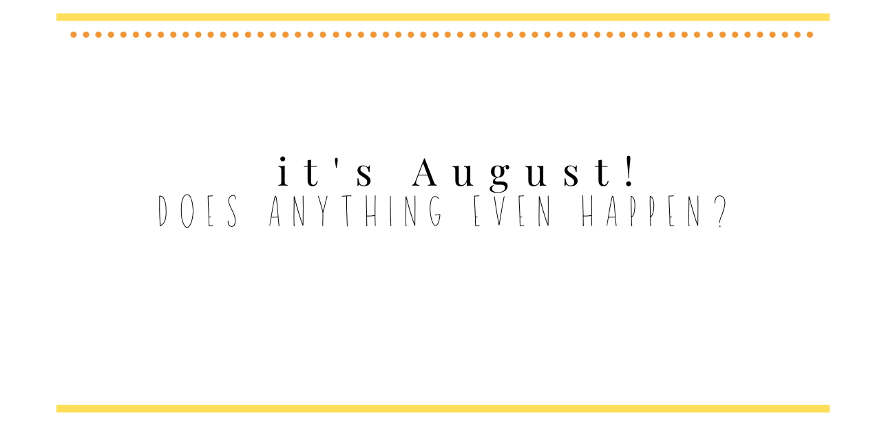 5 it's august does anything even happen?